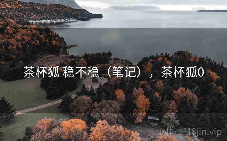 茶杯狐 稳不稳（笔记），茶杯狐0  第1张