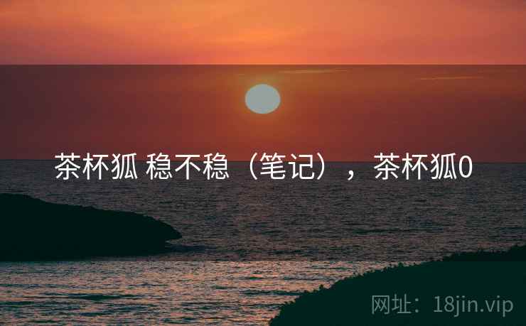 茶杯狐 稳不稳（笔记），茶杯狐0  第2张