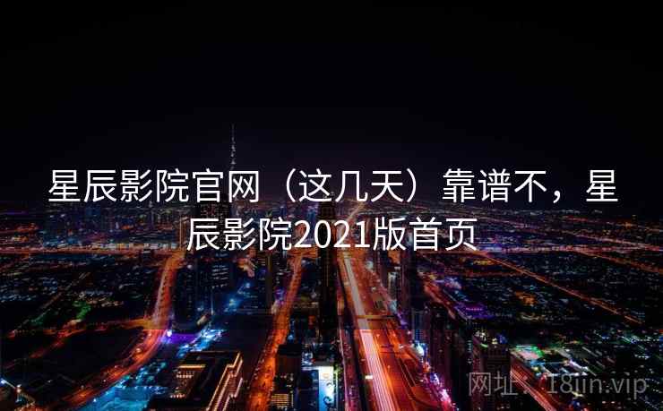 星辰影院官网(这几天)靠谱不,星辰影院2021版首页 第1张 星辰影院官网(这几天)靠谱不,星辰影院2021版首页 第1张