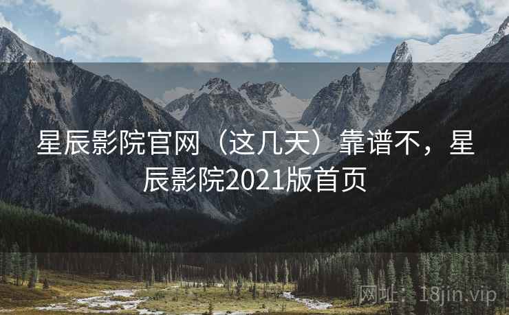 星辰影院官网(这几天)靠谱不,星辰影院2021版首页 第2张 星辰影院官网(这几天)靠谱不,星辰影院2021版首页 第2张