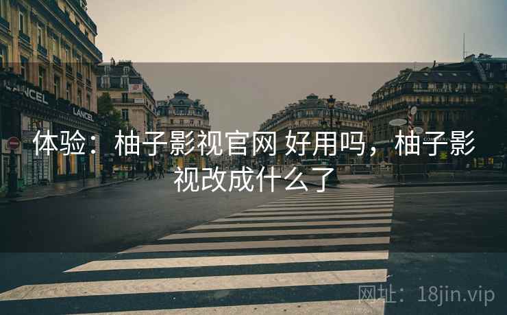 体验：柚子影视官网 好用吗，柚子影视改成什么了  第1张