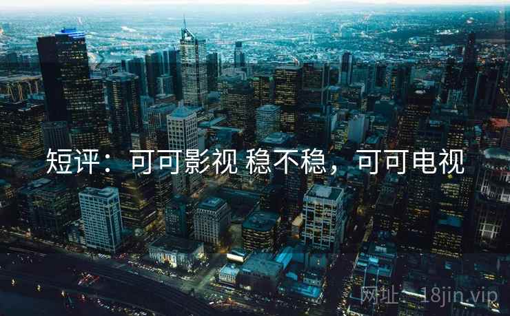 短评:可可影视 稳不稳,可可电视 第2张 短评:可可影视 稳不稳,可可电视 第2张
