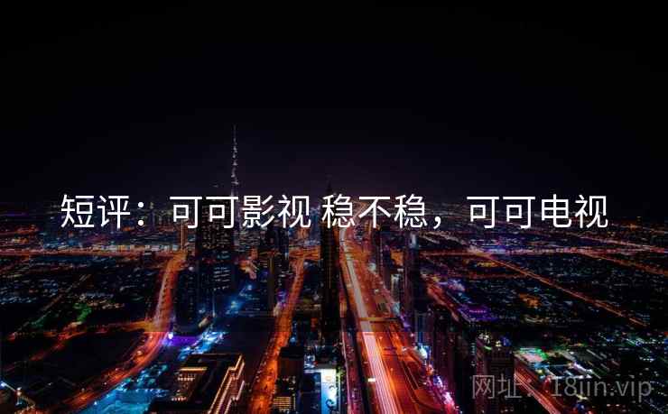 短评:可可影视 稳不稳,可可电视 第1张 短评:可可影视 稳不稳,可可电视 第1张