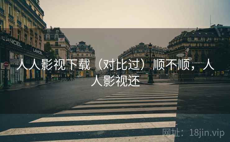 人人影视下载(对比过)顺不顺,人人影视还 第2张 人人影视下载(对比过)顺不顺,人人影视还 第2张