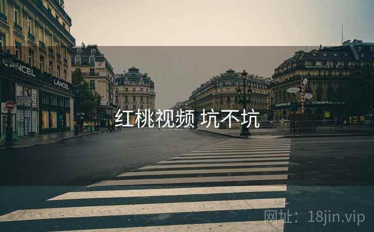 红桃视频 坑不坑 第1张 红桃视频 坑不坑 第1张