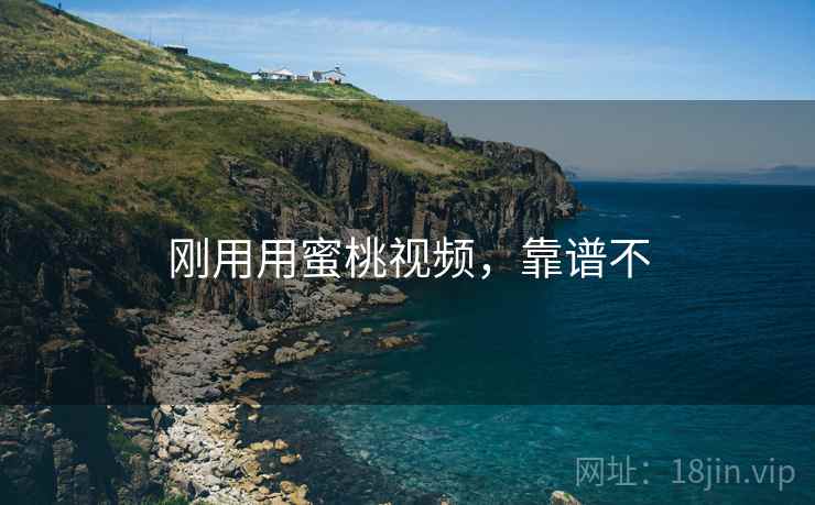 刚用用蜜桃视频,靠谱不 第2张 刚用用蜜桃视频,靠谱不 第2张