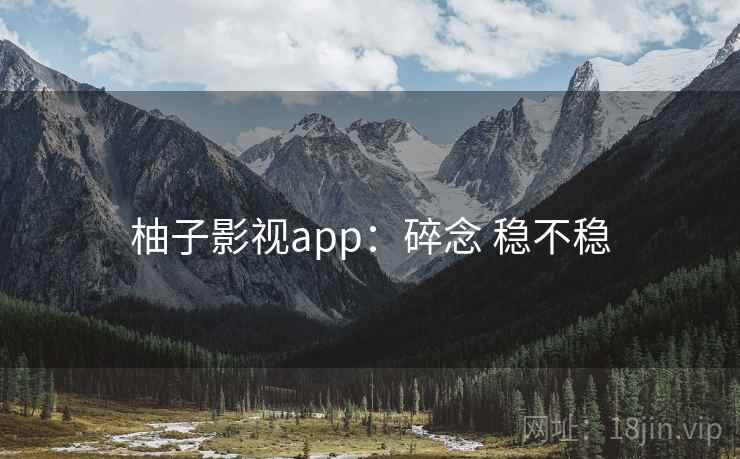 柚子影视app:碎念 稳不稳 第2张 柚子影视app:碎念 稳不稳 第2张