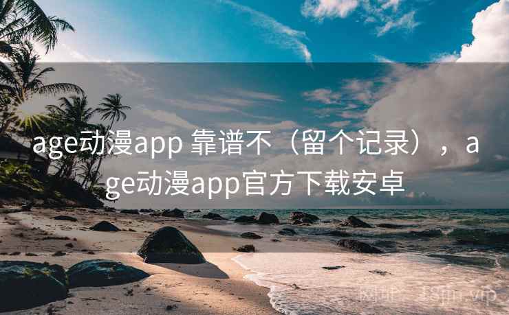 age动漫app 靠谱不(留个记录),age动漫app官方下载安卓 第1张 age动漫app 靠谱不(留个记录),age动漫app官方下载安卓 第1张
