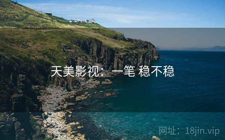 天美影视:一笔 稳不稳 第2张 天美影视:一笔 稳不稳 第2张