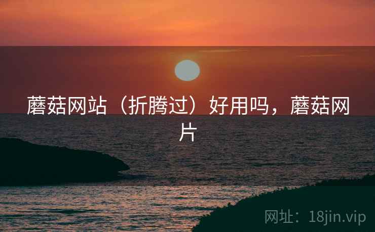 蘑菇网站(折腾过)好用吗,蘑菇网片 第1张 蘑菇网站(折腾过)好用吗,蘑菇网片 第1张