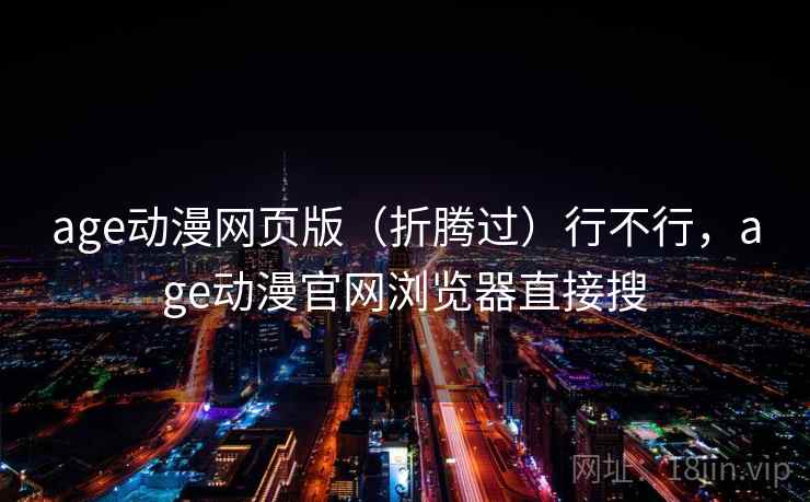 age动漫网页版(折腾过)行不行,age动漫官网浏览器直接搜 第2张 age动漫网页版(折腾过)行不行,age动漫官网浏览器直接搜 第2张
