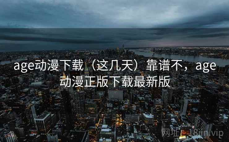 age动漫下载(这几天)靠谱不,age动漫正版下载最新版 第1张 age动漫下载(这几天)靠谱不,age动漫正版下载最新版 第1张