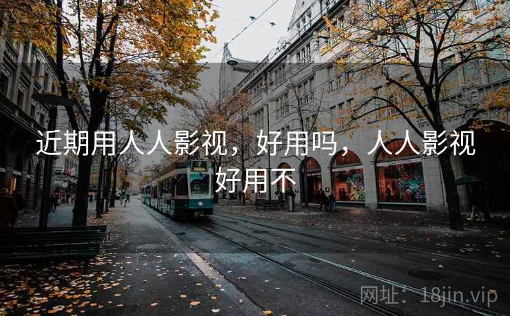 近期用人人影视,好用吗,人人影视好用不 第1张 近期用人人影视,好用吗,人人影视好用不 第1张