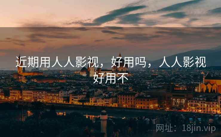 近期用人人影视,好用吗,人人影视好用不 第2张 近期用人人影视,好用吗,人人影视好用不 第2张