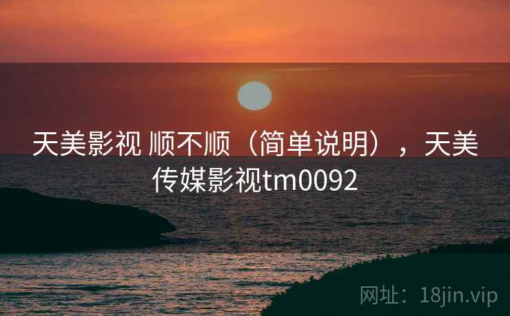 天美影视 顺不顺(简单说明),天美传媒影视tm0092 第1张 天美影视 顺不顺(简单说明),天美传媒影视tm0092 第1张
