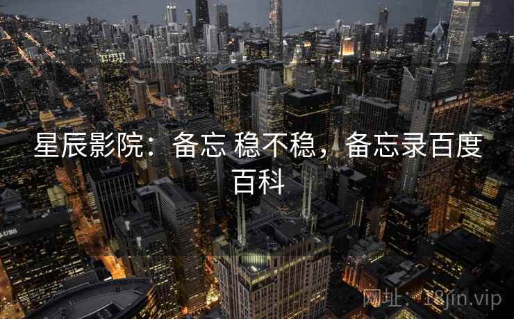 星辰影院:备忘 稳不稳,备忘录百度百科 第1张 星辰影院:备忘 稳不稳,备忘录百度百科 第1张