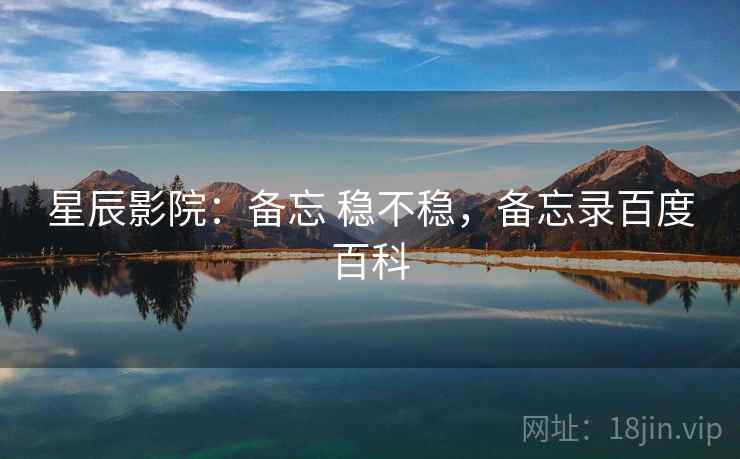 星辰影院:备忘 稳不稳,备忘录百度百科 第2张 星辰影院:备忘 稳不稳,备忘录百度百科 第2张