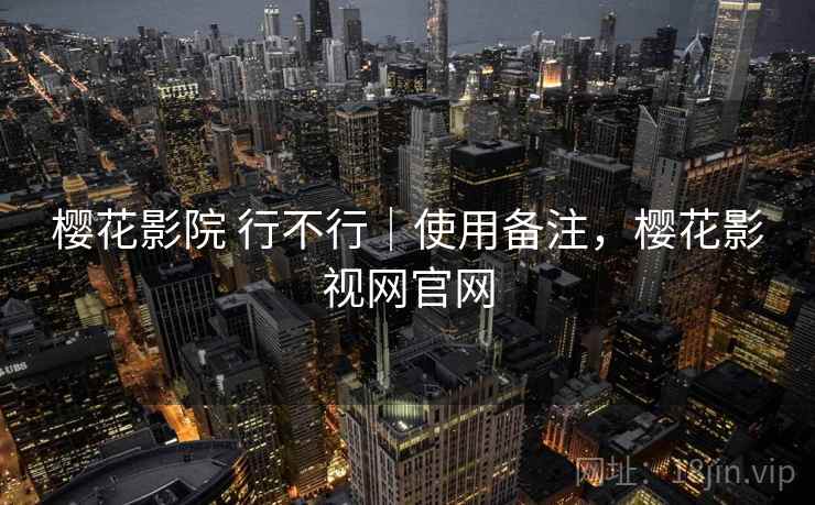樱花影院 行不行|使用备注,樱花影视网官网 第2张 樱花影院 行不行|使用备注,樱花影视网官网 第2张