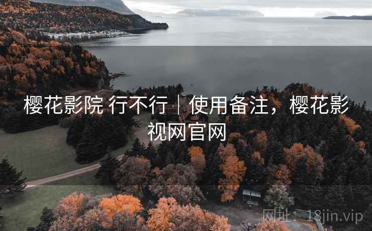 樱花影院 行不行|使用备注,樱花影视网官网 第1张 樱花影院 行不行|使用备注,樱花影视网官网 第1张