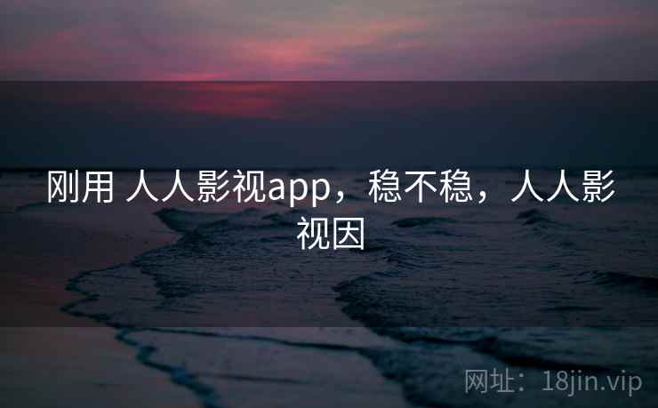 刚用 人人影视app,稳不稳,人人影视因 第1张 刚用 人人影视app,稳不稳,人人影视因 第1张