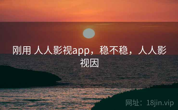 刚用 人人影视app,稳不稳,人人影视因 第2张 刚用 人人影视app,稳不稳,人人影视因 第2张