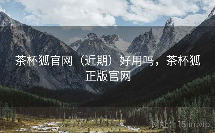 茶杯狐官网（近期）好用吗，茶杯狐正版官网  第2张