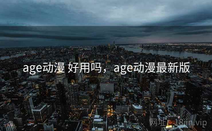age动漫 好用吗,age动漫最新版 第1张 age动漫 好用吗,age动漫最新版 第1张
