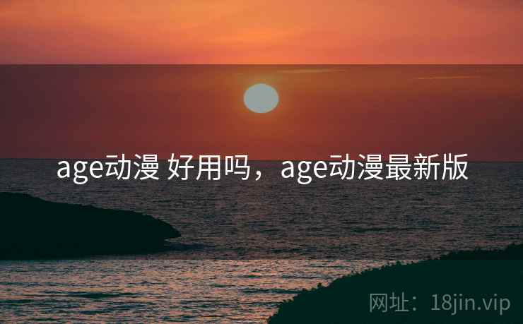 age动漫 好用吗,age动漫最新版 第2张 age动漫 好用吗,age动漫最新版 第2张