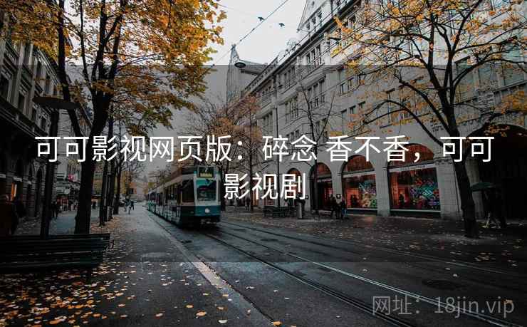 可可影视网页版：碎念 香不香，可可影视剧  第2张