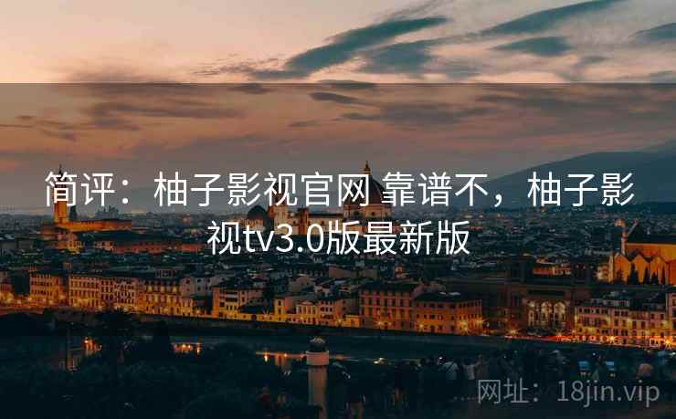 简评：柚子影视官网 靠谱不，柚子影视tv3.0版最新版  第2张
