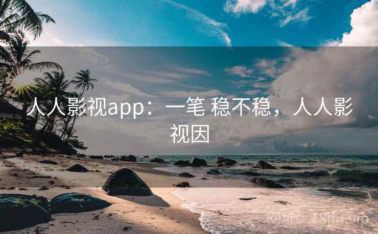 人人影视app：一笔 稳不稳，人人影视因  第2张