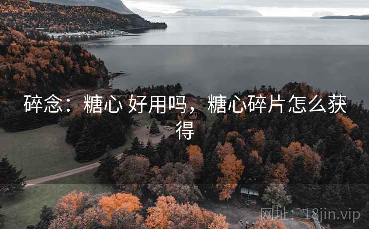 碎念:糖心 好用吗,糖心碎片怎么获得 第2张 碎念:糖心 好用吗,糖心碎片怎么获得 第2张
