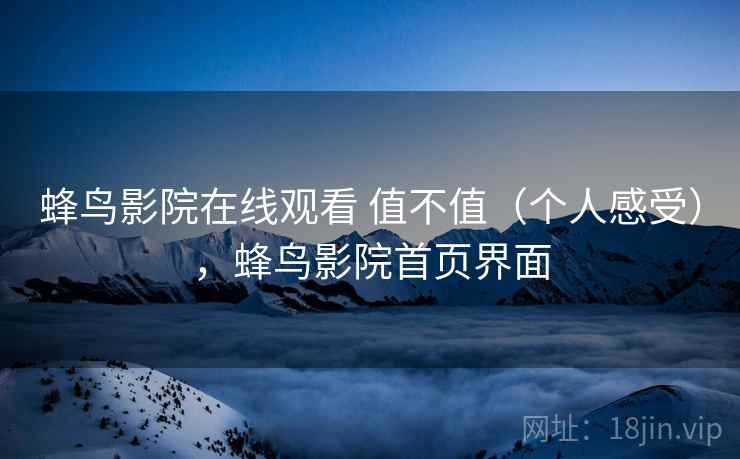 蜂鸟影院在线观看 值不值（个人感受），蜂鸟影院首页界面  第1张
