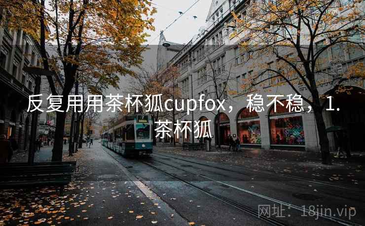 反复用用茶杯狐cupfox,稳不稳,1.茶杯狐 第2张 反复用用茶杯狐cupfox,稳不稳,1.茶杯狐 第2张