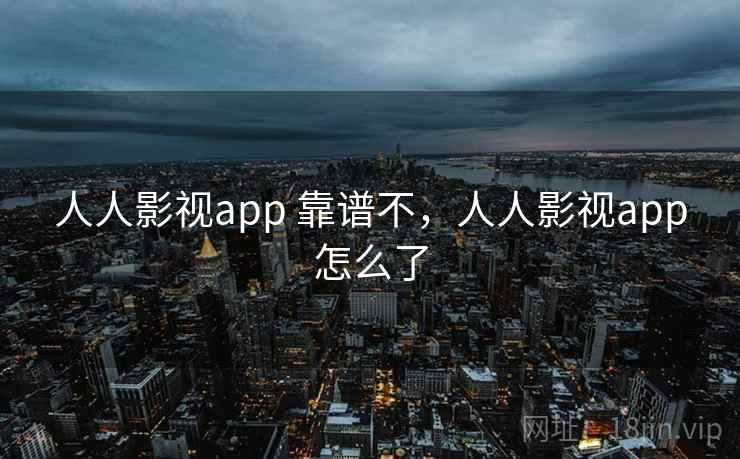 人人影视app 靠谱不,人人影视app怎么了 第1张 人人影视app 靠谱不,人人影视app怎么了 第1张