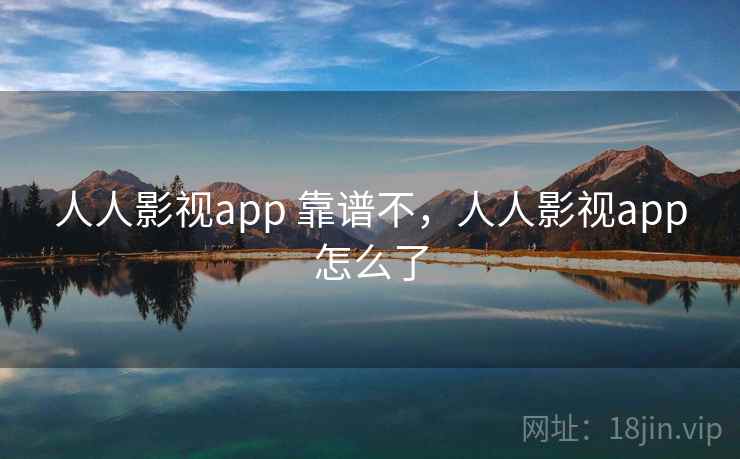 人人影视app 靠谱不,人人影视app怎么了 第2张 人人影视app 靠谱不,人人影视app怎么了 第2张