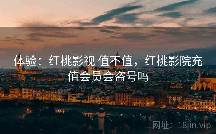 体验:红桃影视 值不值,红桃影院充值会员会盗号吗 第2张 体验:红桃影视 值不值,红桃影院充值会员会盗号吗 第2张