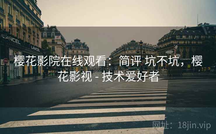 樱花影院在线观看:简评 坑不坑,樱花影视 - 技术爱好者 第2张 樱花影院在线观看:简评 坑不坑,樱花影视 - 技术爱好者 第2张