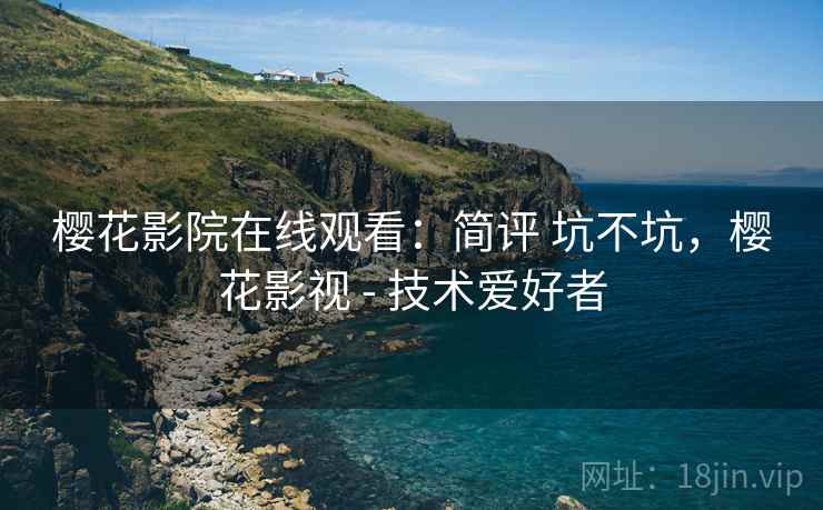 樱花影院在线观看:简评 坑不坑,樱花影视 - 技术爱好者 第1张 樱花影院在线观看:简评 坑不坑,樱花影视 - 技术爱好者 第1张