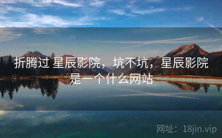折腾过 星辰影院，坑不坑，星辰影院是一个什么网站  第2张