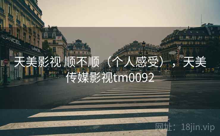 天美影视 顺不顺（个人感受），天美传媒影视tm0092  第1张