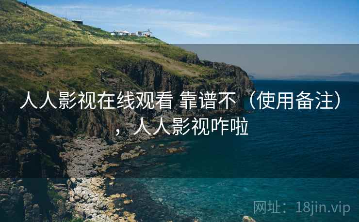 人人影视在线观看 靠谱不(使用备注),人人影视咋啦 第1张 人人影视在线观看 靠谱不(使用备注),人人影视咋啦 第1张