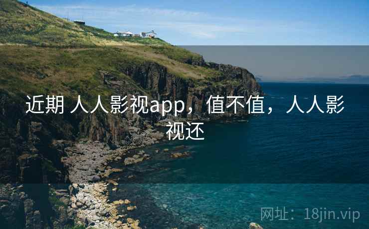 近期 人人影视app,值不值,人人影视还 第2张 近期 人人影视app,值不值,人人影视还 第2张