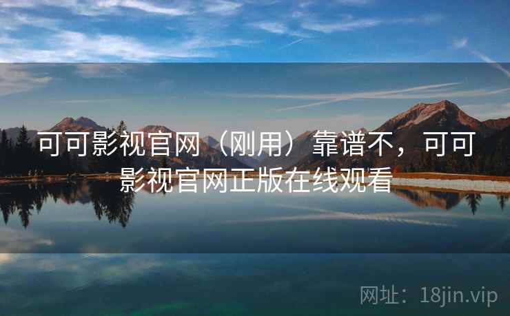 可可影视官网(刚用)靠谱不,可可影视官网正版在线观看 第1张 可可影视官网(刚用)靠谱不,可可影视官网正版在线观看 第1张