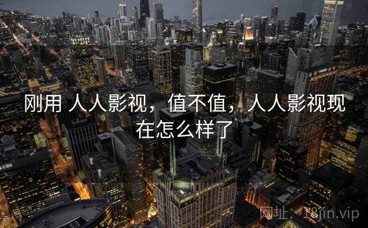 刚用 人人影视,值不值,人人影视现在怎么样了 第1张 刚用 人人影视,值不值,人人影视现在怎么样了 第1张