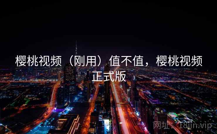 樱桃视频(刚用)值不值,樱桃视频正式版 第1张 樱桃视频(刚用)值不值,樱桃视频正式版 第1张
