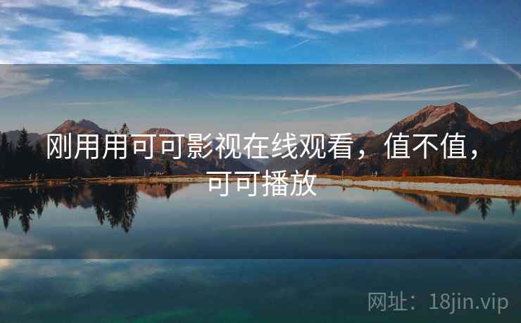 刚用用可可影视在线观看，值不值，可可播放  第1张