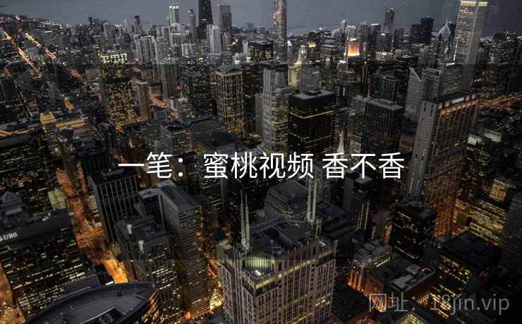 一笔:蜜桃视频 香不香 第2张 一笔:蜜桃视频 香不香 第2张