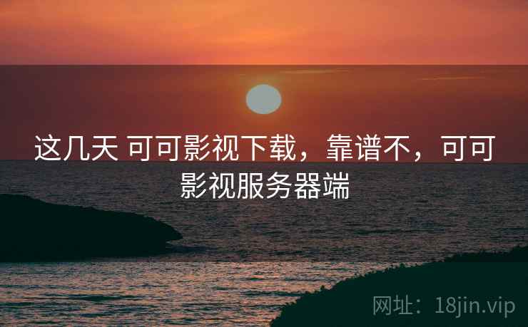 这几天 可可影视下载,靠谱不,可可影视服务器端 第1张 这几天 可可影视下载,靠谱不,可可影视服务器端 第1张