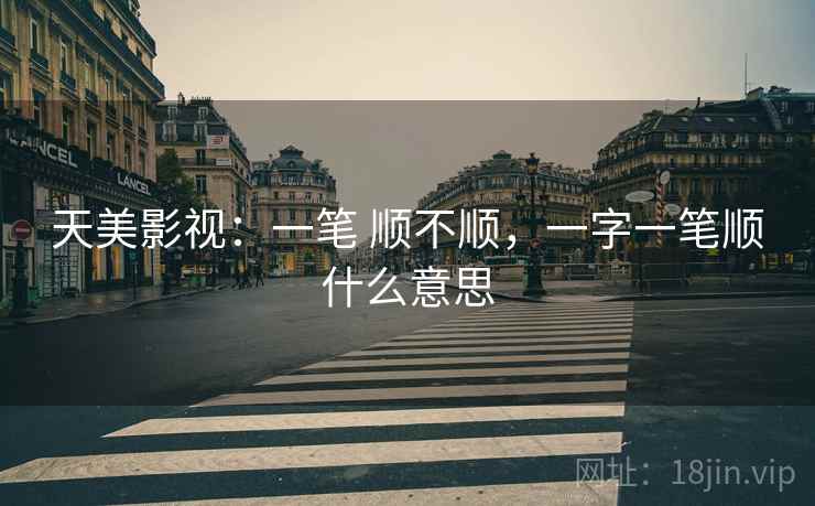 天美影视:一笔 顺不顺,一字一笔顺什么意思 第1张 天美影视:一笔 顺不顺,一字一笔顺什么意思 第1张